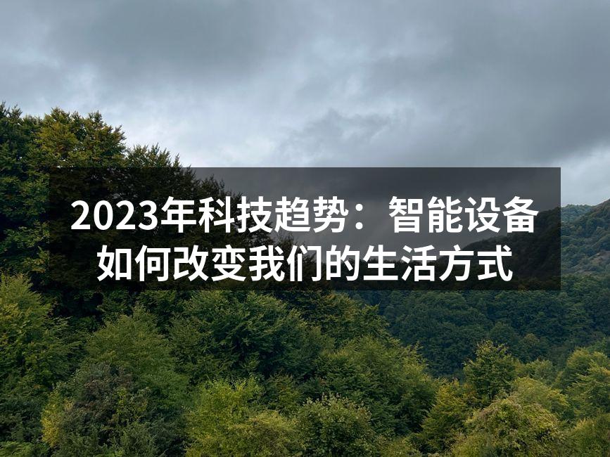 2023年科技趋势：智能设备如何改变我们的生活方式
