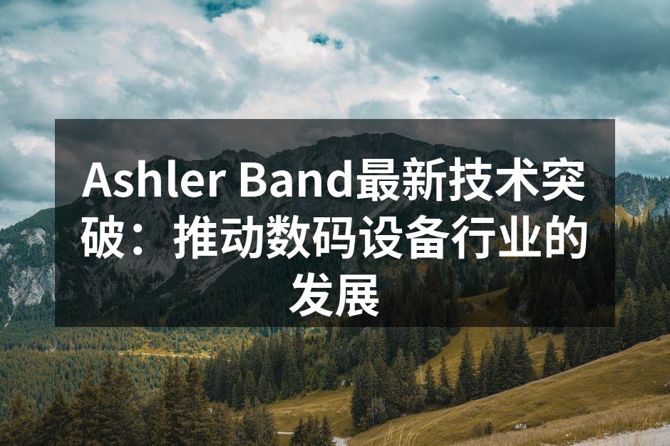 Ashler Band最新技术突破：推动数码设备行业的发展